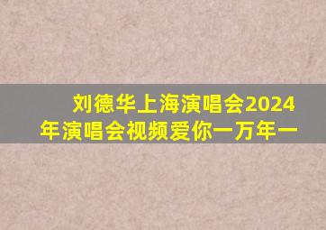 刘德华上海演唱会2024年演唱会视频爱你一万年一