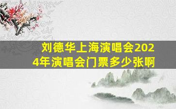 刘德华上海演唱会2024年演唱会门票多少张啊