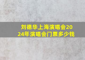 刘德华上海演唱会2024年演唱会门票多少钱