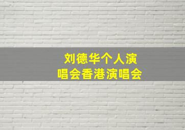 刘德华个人演唱会香港演唱会