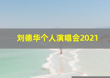 刘德华个人演唱会2021