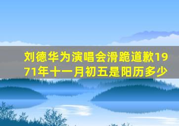 刘德华为演唱会滑跪道歉1971年十一月初五是阳历多少