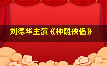 刘德华主演《神雕侠侣》