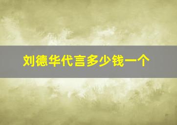 刘德华代言多少钱一个