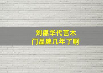 刘德华代言木门品牌几年了啊