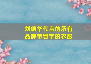 刘德华代言的所有品牌带冒字的衣服