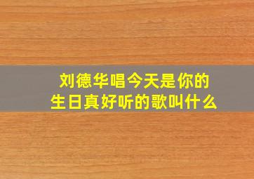 刘德华唱今天是你的生日真好听的歌叫什么