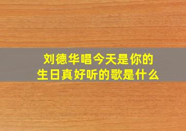 刘德华唱今天是你的生日真好听的歌是什么