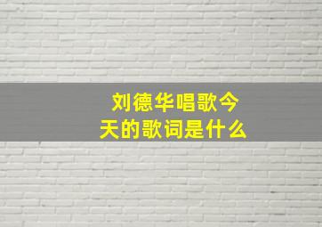 刘德华唱歌今天的歌词是什么