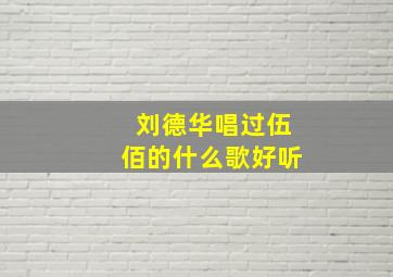 刘德华唱过伍佰的什么歌好听