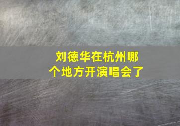 刘德华在杭州哪个地方开演唱会了