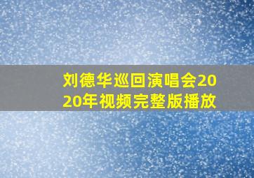 刘德华巡回演唱会2020年视频完整版播放