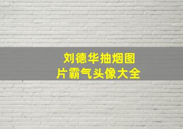 刘德华抽烟图片霸气头像大全