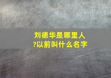 刘德华是哪里人?以前叫什么名字