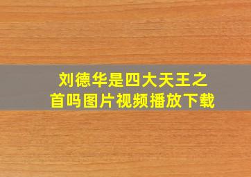 刘德华是四大天王之首吗图片视频播放下载