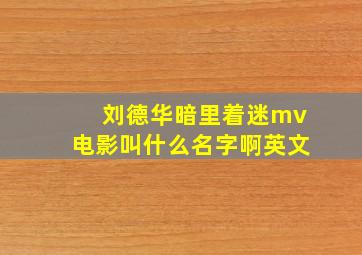 刘德华暗里着迷mv电影叫什么名字啊英文