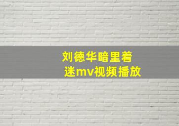 刘德华暗里着迷mv视频播放