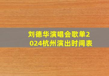 刘德华演唱会歌单2024杭州演出时间表