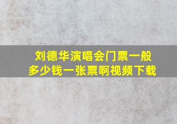 刘德华演唱会门票一般多少钱一张票啊视频下载