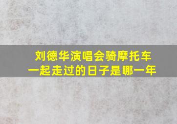 刘德华演唱会骑摩托车一起走过的日子是哪一年