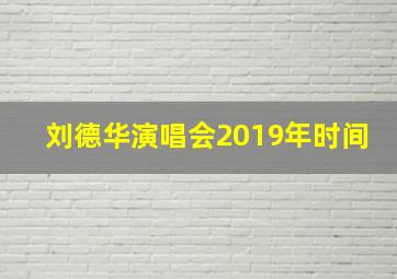 刘德华演唱会2019年时间