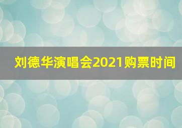 刘德华演唱会2021购票时间