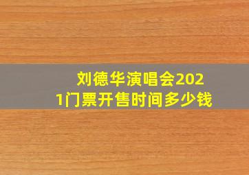 刘德华演唱会2021门票开售时间多少钱