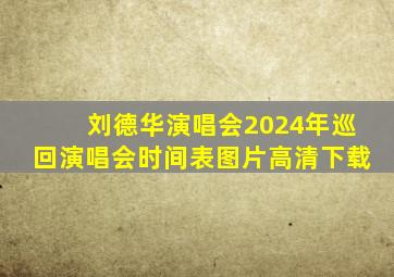 刘德华演唱会2024年巡回演唱会时间表图片高清下载