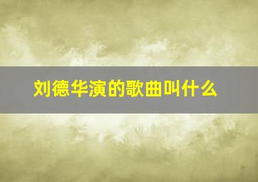 刘德华演的歌曲叫什么