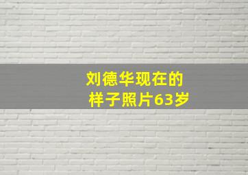 刘德华现在的样子照片63岁