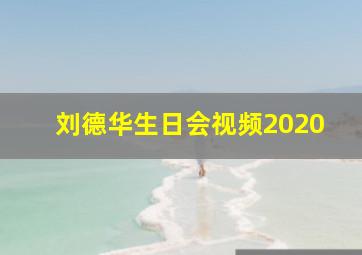 刘德华生日会视频2020