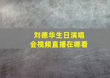 刘德华生日演唱会视频直播在哪看