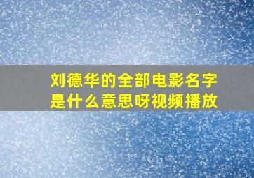 刘德华的全部电影名字是什么意思呀视频播放