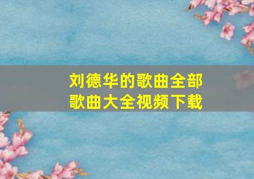 刘德华的歌曲全部歌曲大全视频下载