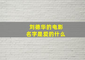 刘德华的电影名字是爱的什么