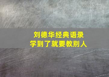 刘德华经典语录学到了就要教别人