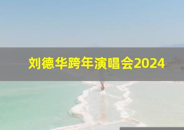 刘德华跨年演唱会2024