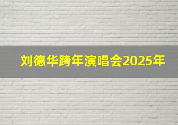 刘德华跨年演唱会2025年