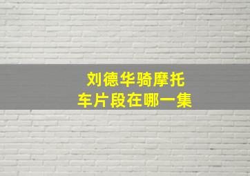 刘德华骑摩托车片段在哪一集