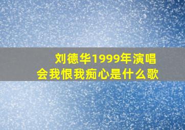 刘德华1999年演唱会我恨我痴心是什么歌