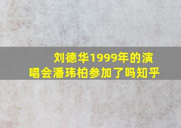 刘德华1999年的演唱会潘玮柏参加了吗知乎