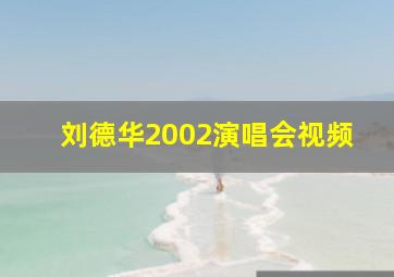 刘德华2002演唱会视频