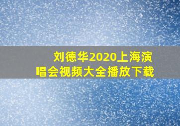 刘德华2020上海演唱会视频大全播放下载