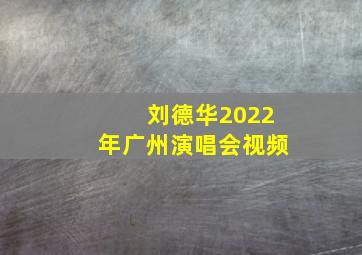 刘德华2022年广州演唱会视频