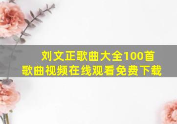 刘文正歌曲大全100首歌曲视频在线观看免费下载