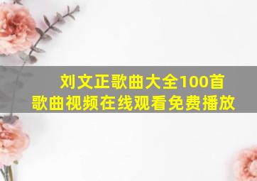 刘文正歌曲大全100首歌曲视频在线观看免费播放