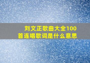 刘文正歌曲大全100首连唱歌词是什么意思