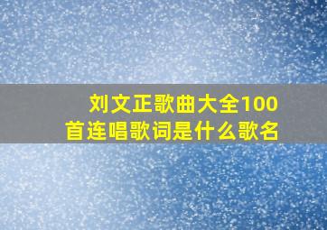 刘文正歌曲大全100首连唱歌词是什么歌名