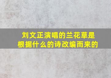 刘文正演唱的兰花草是根据什么的诗改编而来的