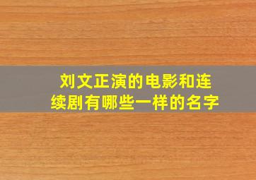 刘文正演的电影和连续剧有哪些一样的名字